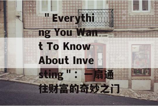  ＂Everything You Want To Know About Investing＂：一扇通往财富的奇妙之门