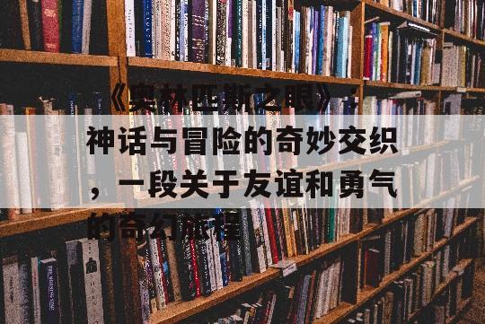  《奥林匹斯之眼》：神话与冒险的奇妙交织，一段关于友谊和勇气的奇幻旅程