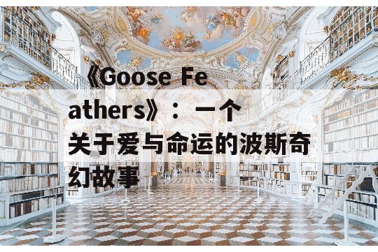  《Goose Feathers》：一个关于爱与命运的波斯奇幻故事